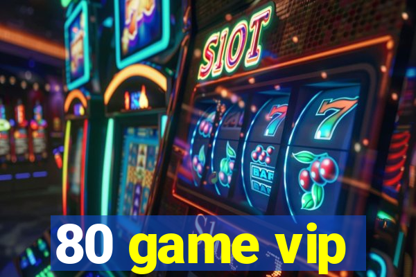 80 game vip